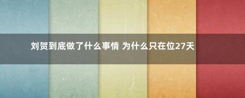 刘贺到底做了什么事情 为什么只在位27天就被废了